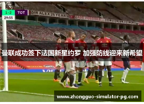 曼联成功签下法国新星约罗 加强防线迎来新希望 曼联成功签下法国新星约罗 加强防线迎来新希望