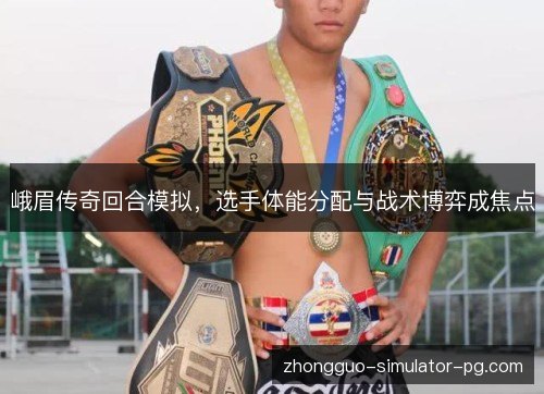 峨眉传奇回合模拟，选手体能分配与战术博弈成焦点